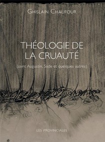Theologie De La Cruaute : Saint Augustin, Sade Et Quelques Autres 