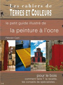 Le Petit Guide Illustre De La Peinture A L'ocre ; Pour Le Bois, Comment Faire ? La Recette, Les Conseils De Specialistes... 