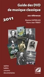 Guide Des Dvd De Musique Classique 2011 ; 200 References ; Operas, Ballets, Concerts, Documentaires 