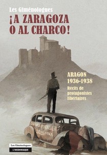 Les Gimenologues, A Zaragoza O Al Charco ! Aragon 1936-1938 ; Recit Des Protagonistes Libertaires 