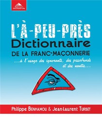 L'a-peu-pres Dictionnaire De La Franc-maconnerie... A L'usage Des Ignorants, Des Pissefroids Et Des Nantis... 