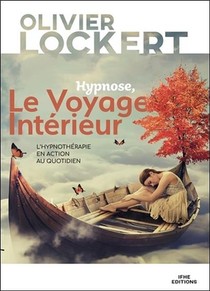 Hypnose, Le Voyage Interieur ; L'hypnotherapie En Action Au Quotidien 