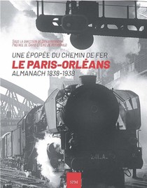 Une Epopee Du Chemin De Fer ; Le Paris-orleans, Almanach 1838-1938 