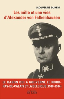 Les Mille Et Une Vies D'alexander Von Falkenhausen : Le Baron Qui A Gouverne Le Nord De La France Et La Belgique 