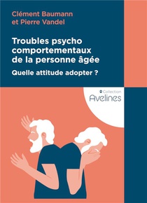 Troubles Psychocomportementaux De La Personne Agee : Quelle Attitude Adopter ? 