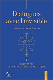 Dialogues Avec L'invisible : Donner Du Sens A Sa Vie 