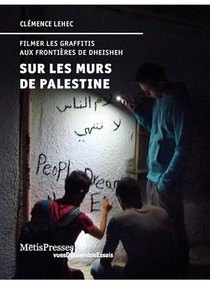 Sur Les Murs De Palestine ; Filmer Les Graffitis Aux Frontieres De Dheisheh 