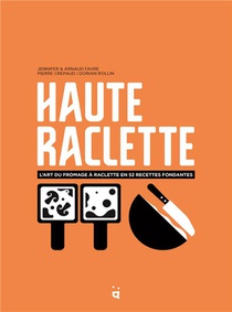 Haute Raclette : L'art De La Raclette En 52 Recettes Fondantes 