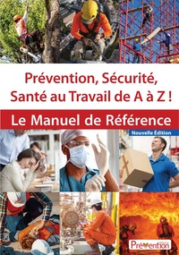 Prevention, Securite, Sante Au Travail De A A Z ! - Le Manuel De Reference 