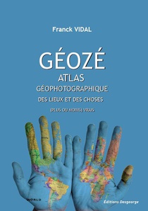 Geoze : Atlas Geophotographique Des Lieux Et Des Choses (plus Ou Moins) Vrais 