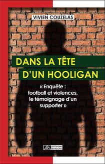 Dans La Tete D'un Hooligan ; Enquete : Football Et Violences, Le Temoignage D'un Supporter 