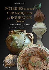 Poteries & Autres Ceramiques En Rouergue (aveyron) De La Fin Du Moyen Age A L'apres-guerre 