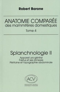 Anatomie Comparee Des Mammiferes Domestiques Tome 4 : Splanchnologie Tome 2 : Appareil Uro-genital, Foetus Et Ses Annexes, Peritoine Et Topographie Abdominale (3e Edition) 