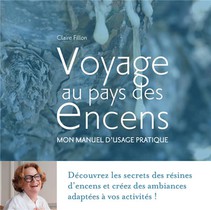 Voyage Au Pays Des Encens : Mon Manuel D'usage Pratique (2e Edition) 