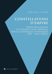 Constellations D'empire : Territorialisation Et Construction Imperiale Dans Les Ameriques Hispaniques (xvii-xviii Siecle) 