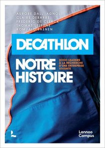 Decathlon : Notre Histoire ; 3000 Leaders A La Recherche D'une Entreprise Vivante 