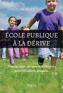 Ecole Publique A La Derive : Temoignage Citoyen Et Reflexions Pour L'ecole De Demain 