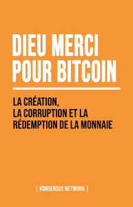 Dieu Merci Pour Bitcoin - La Creation, La Corruption Et La Redemption De La Monnaie 