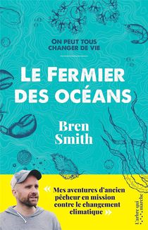 Le Fermier Des Oceans : Mes Aventures D'ancien Pecheur En Mission Contre Le Changement Climatique 