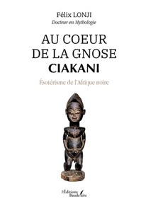 Au Coeur De La Gnose Ciakani : Esoterisme De L'afrique Noire 