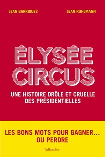 Elysee Circus ; Une Histoire Cinglante Des Presidentielles De 1965 A Nos Jours 