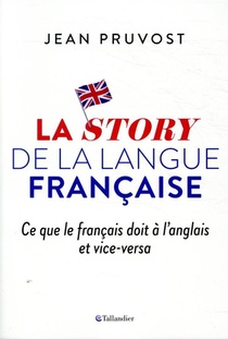 La Story De La Langue Francaise ; Ce Que Le Francais Doit A L'anglais Et Vice-versa 