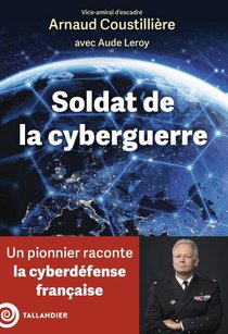 Soldat De La Cyberguerre : Un Pionnier Raconte La Cyberdefense Francaise 