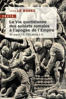 La Vie Quotidienne Des Soldats Romains A L'apogee De L'empire : 31 Avant J.-c. 235 Apres J.-c. 