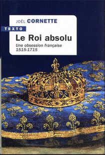 Le Roi Absolu : Une Obsession Francaise, 1515-1715 