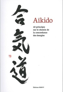 Aikido ; 43 Principes Sur Le Chemin De La Concordance Des Energies 