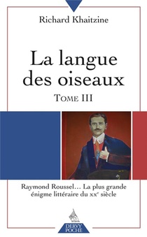 La Langue Des Oiseaux Tome 3 ; Raymond Roussel... La Plus Grande Enigme Litteraire Du Xxeme Siecle 