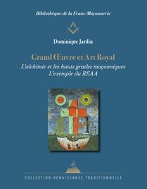 Grand Oeuvre Et Art Royal : L'alchimie Dans Les Hauts Grades Maconniques Du Reaa 