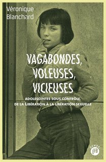 Vagabondes, Voleuses, Vicieuses : Adolescentes Sous Controle De La Liberation A La Liberation Sexuelle 