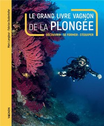 Le Grand Livre Vagnon De La Plongee : Decouvrir, Se Former, S'equiper 