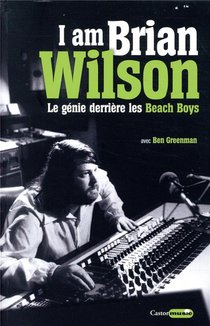 I Am Brian Wilson ; Le Genie Derriere Les Beach Boys 