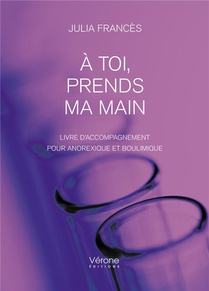 A Toi, Prends Ma Main : Livre D'accompagnement Pour Anorexique Et Boulimique 