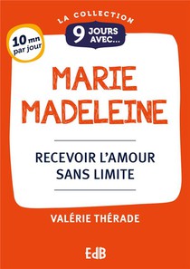 9 Jours Avec : Marie Madeleine : Recevoir L'amour Sans Limite 