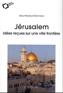 Jerusalem : Idees Recues Sur L'impossible Capitale 