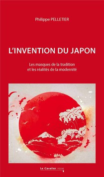 L'invention Du Japon : Les Masques De La Tradition Et Les Realites De La Modernite 