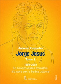 Jorge Jesus T.1 : 1954-2015 ; De L'ouvrier Soudeur D'amadora A La Gloire Avec Le Benfica Lisbonne. 