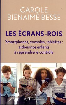 Les Ecrans-rois, Smartphones, Consoles, Tablettes : Aidons Nos Enfants A Reprendre Le Controle 