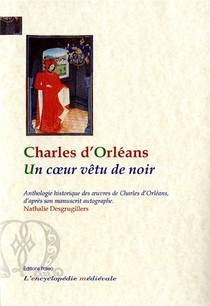 Un Coeur Vetu De Noir ; Anthologie Historique Des Oeuvres De Charles D'orleans D'apres Son Manuscrit Autographe 