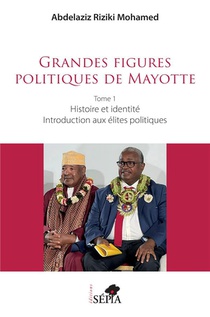 Grandes Figures Politiques De Mayotte : Tome 1 - Histoire Et Identite - Introduction Aux Elites Politiques 