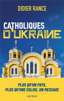 Catholiques D'ukraine : Plus Qu'un Pays, Plus Qu'une Eglise, Un Message 