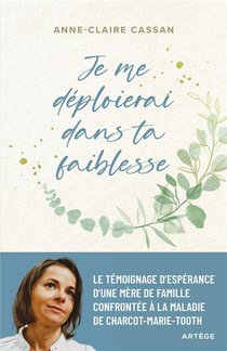 Je Me Deploierai Dans Ta Faiblesse : Le Temoignage D'esperance D'une Mere De Famille Confrontee A La Maladie De Charcot-marie-tooth 