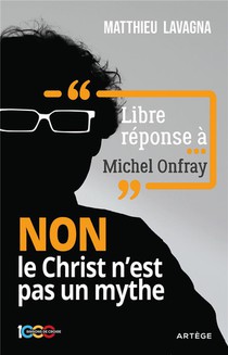Libre Reponse A Michel Onfray : Non Le Christ N'est Pas Un Mythe 