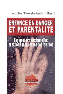 Enfance En Danger Et Parentalite : Logiques Professionnelles Et Experiences Vecues Des Familles 