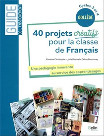 40 Projets Creatifs Pour La Classe De Francais : Une Pedagogie Innovante Au Service Des Apprentissage 