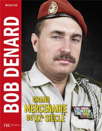 Bob Denard : Grand Mercenaire Du Xxe Siecle 
