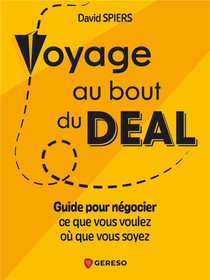 Voyage Au Bout Du Deal : Le Guide Pour Negocier Ce Que Vous Voulez Ou Que Vous Soyez 